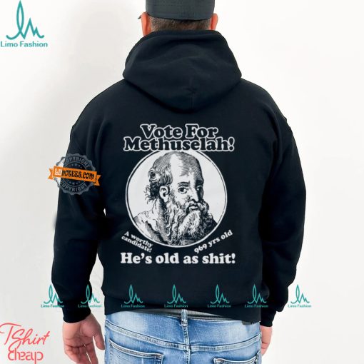 Vote For Methuselah He’s Old As Shit A Worthy Candidate 969 Yrs Old Shirt