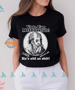 Vote For Methuselah He’s Old As Shit A Worthy Candidate 969 Yrs Old Shirt