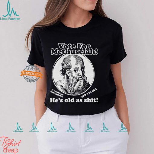 Vote For Methuselah He’s Old As Shit A Worthy Candidate 969 Yrs Old Shirt