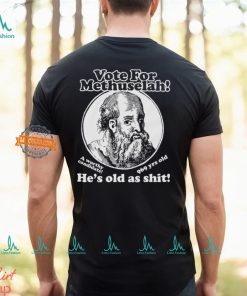 Vote For Methuselah He’s Old As Shit A Worthy Candidate 969 Yrs Old Shirt