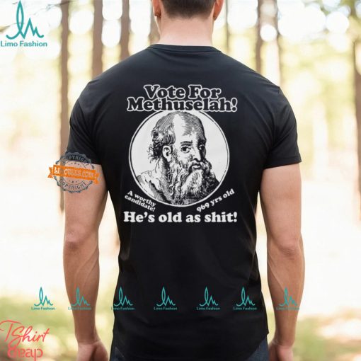 Vote For Methuselah He’s Old As Shit A Worthy Candidate 969 Yrs Old Shirt