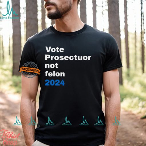 Vote Prosecutor Not Felon Shirt