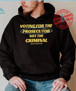 Voting For The Prosecutor Not The Criminal Shirt