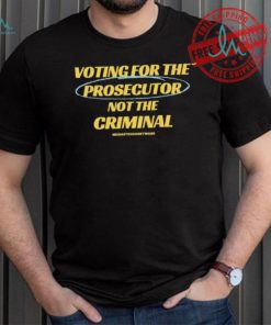 Voting For The Prosecutor Not The Criminal Shirt