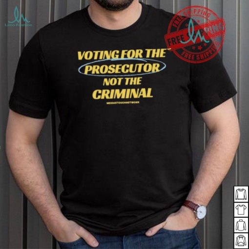 Voting For The Prosecutor Not The Criminal Shirt