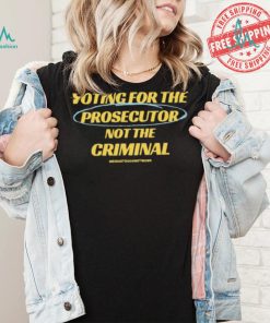 Voting For The Prosecutor Not The Criminal Shirt