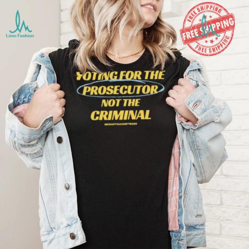 Voting For The Prosecutor Not The Criminal Shirt