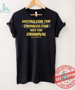 Voting For The Prosecutor Not The Criminal Shirt