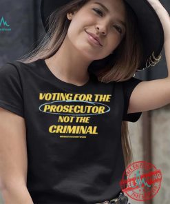 Voting For The Prosecutor Not The Criminal Shirt