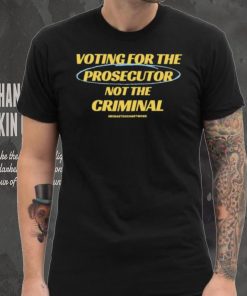 Voting For The Prosecutor Not The Criminal Shirt