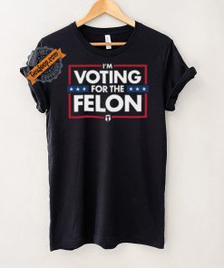 Voting for the felon t shirt