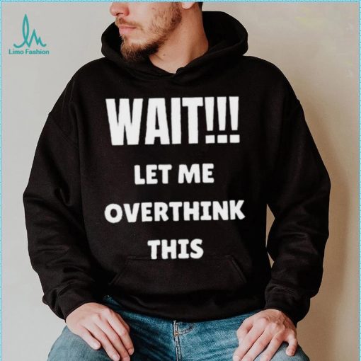 Wait Let Me Overthink This Limited Shirt