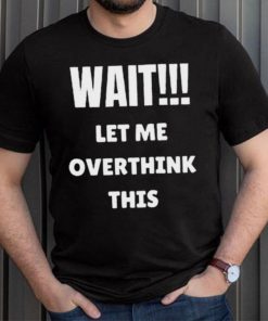 Wait Let Me Overthink This Limited Shirt