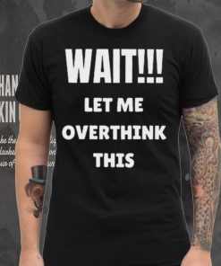 Wait Let Me Overthink This Limited Shirt