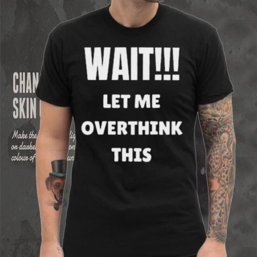 Wait Let Me Overthink This Limited Shirt