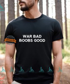 War Bad Boobs Good T Shirt