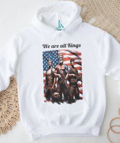 We Are All Kings shirt