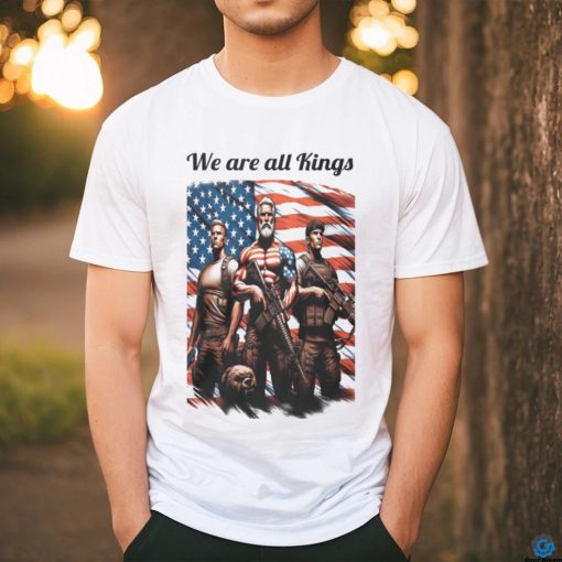 We Are All Kings shirt