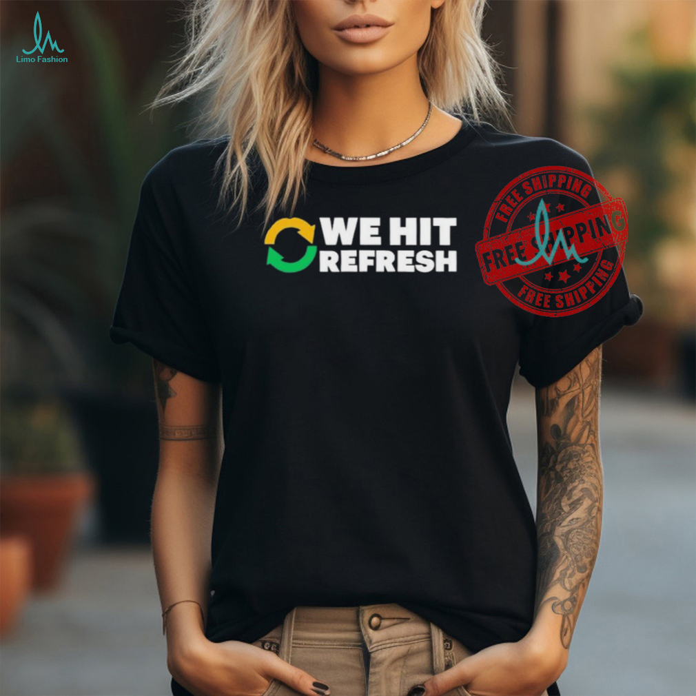 We Hit Refresh T Shirts We Hit Refresh T Shirts