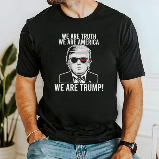 We are truth we are America we are Trump 2024 sunglasses shirt