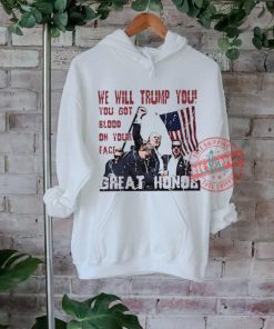 We will Trump you you got blood on your face great honor shirt