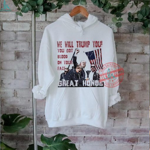 We will Trump you you got blood on your face great honor shirt