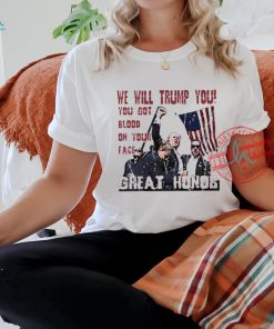 We will Trump you you got blood on your face great honor shirt