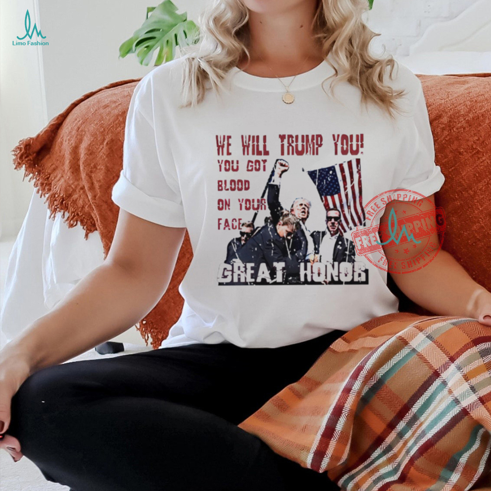 We will Trump you you got blood on your face great honor shirt We will Trump you you got blood on your face great honor shirt
