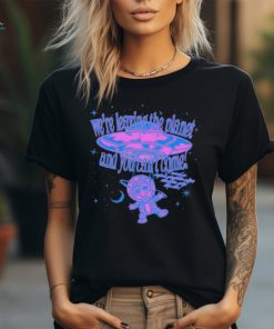We’re Leaving The Planet And You Can’t Come Shirts