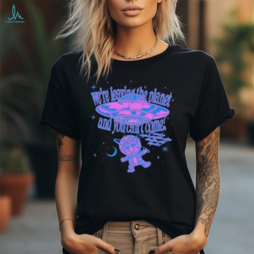 We’re Leaving The Planet And You Can’t Come Shirts