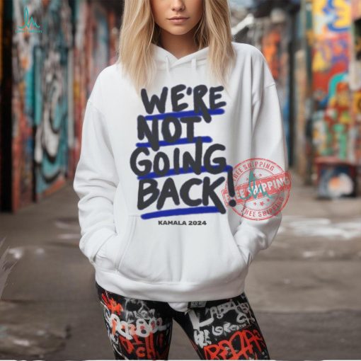 We’re Not Going Back! Kamala Harris 2024 Shirt