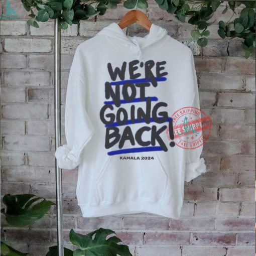 We’re Not Going Back! Kamala Harris 2024 Shirt