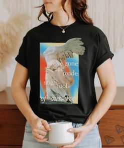 We’ve Gone And Made Such Fools Of Ourselves 2024 T shirt, hoodie, sweater, long sleeve and tank top We’ve Gone And Made Such Fools Of Ourselves 2024 T shirt