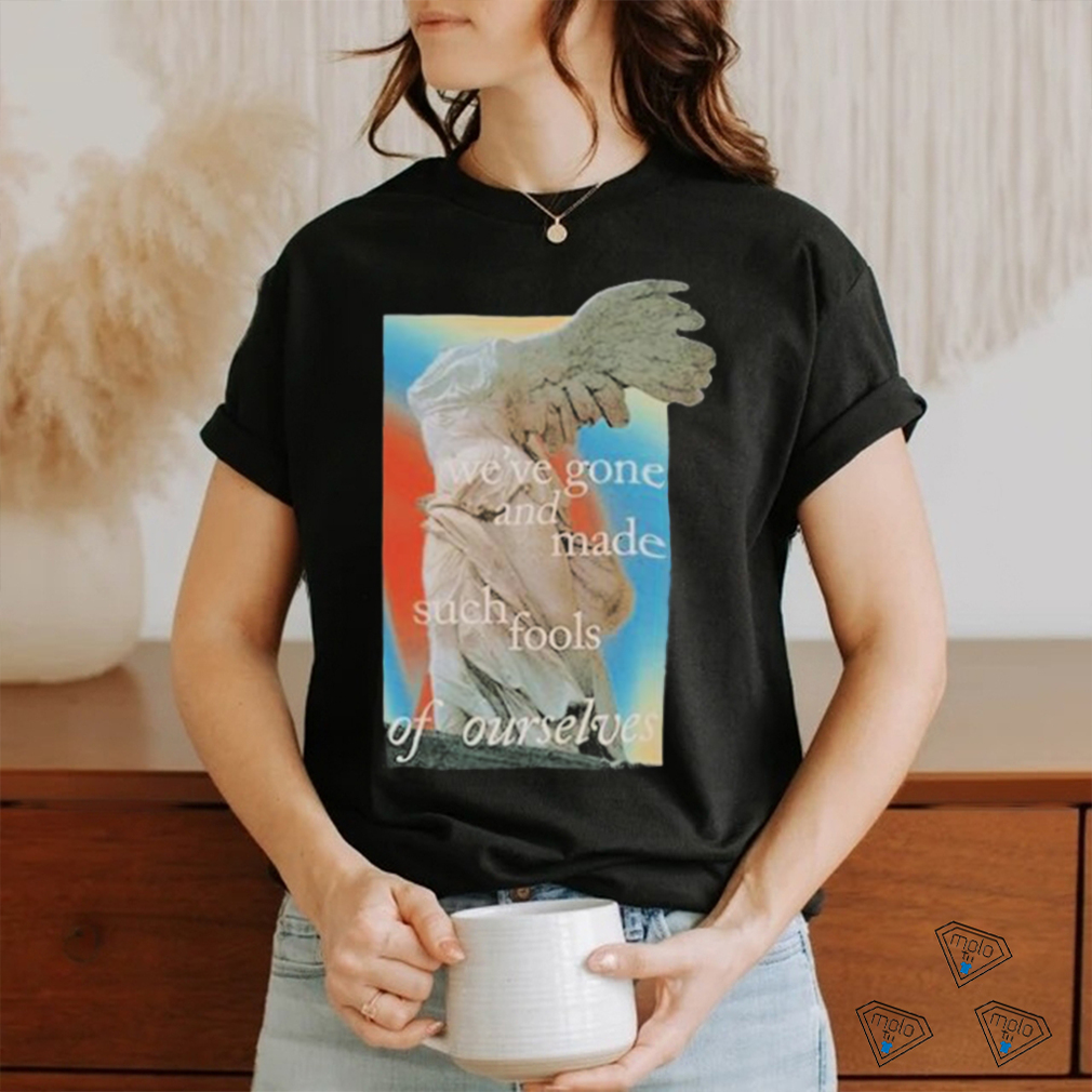 We’ve Gone And Made Such Fools Of Ourselves 2024 T shirt We’ve Gone And Made Such Fools Of Ourselves 2024 T shirt