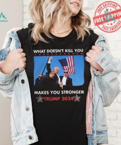 What Doesn’t Kill You Makes You Stronger Trump 2024 Shirt