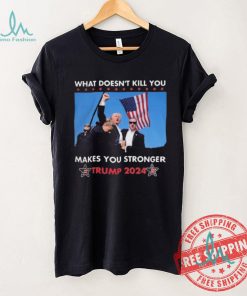 What Doesn’t Kill You Makes You Stronger Trump 2024 Shirt
