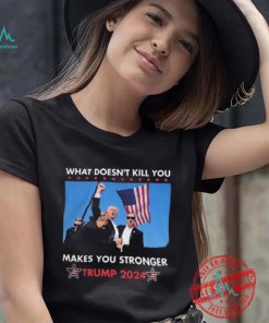 What Doesn’t Kill You Makes You Stronger Trump 2024 Shirt