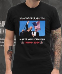 What Doesn’t Kill You Makes You Stronger Trump 2024 Shirt