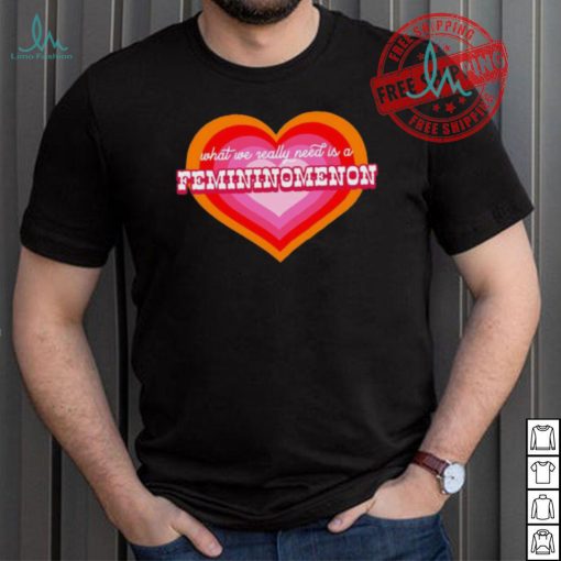 What We Really Need Is A Femininomenon Shirt