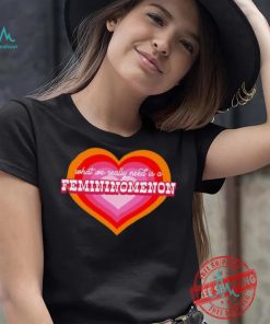 What We Really Need Is A Femininomenon Shirt