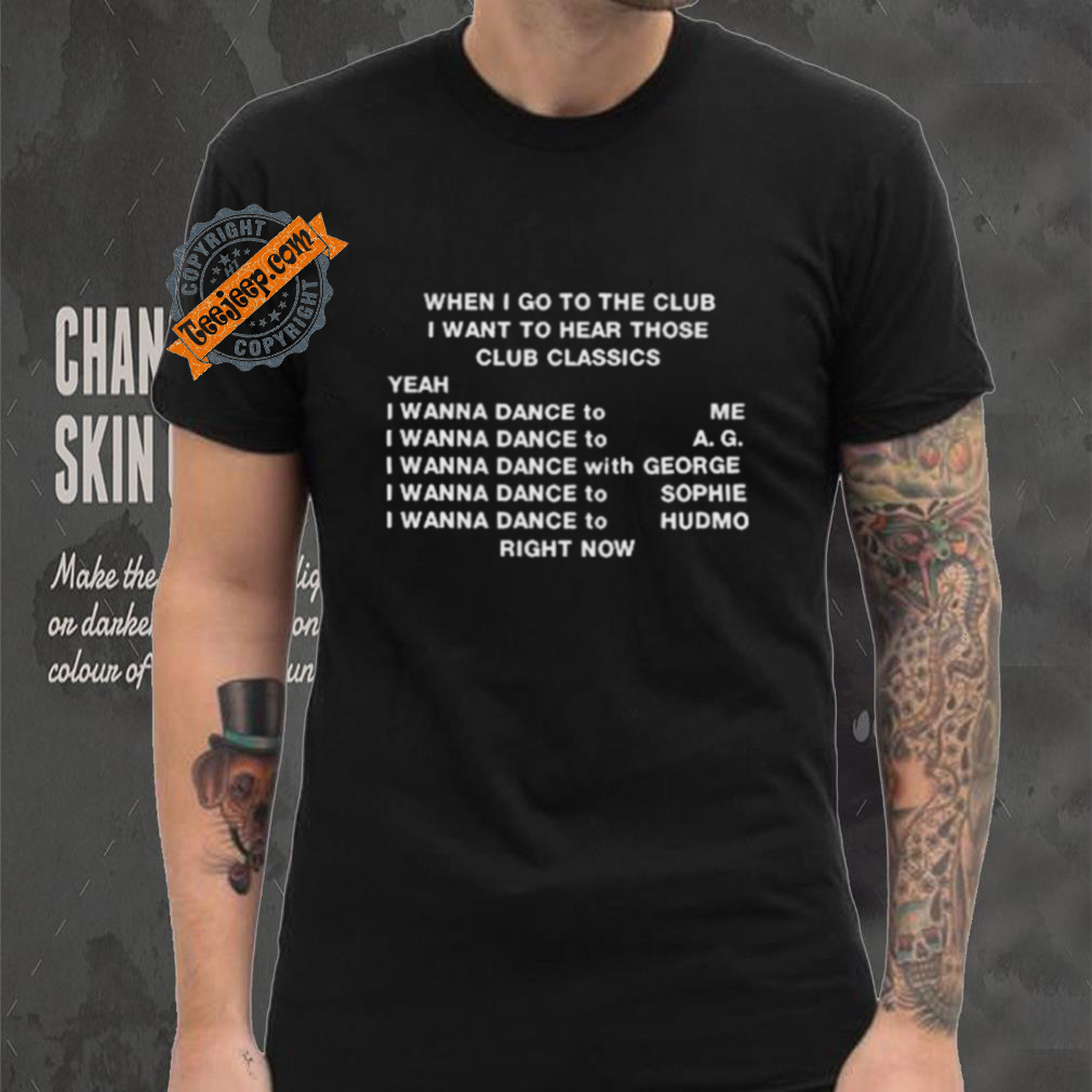 When I Go To The Club I Want To Hear Those Club Classics Shirt When I Go To The Club I Want To Hear Those Club Classics Shirt
