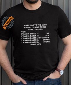 When I Go To The Club I Want To Hear Those Club Classics Shirt