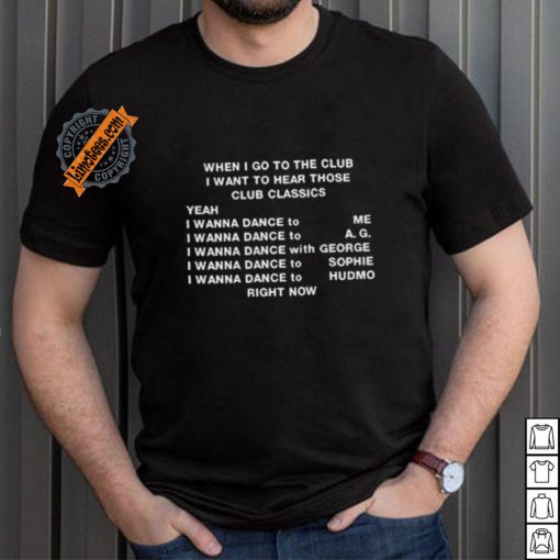 When I Go To The Club I Want To Hear Those Club Classics Shirt