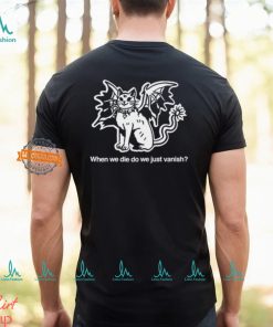 When We Die Do We Just Vanish Shirt, hoodie, sweater, long sleeve and tank top When We Die Do We Just Vanish Shirt