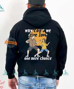 Why Can't We Give Love One More Chance Shirt