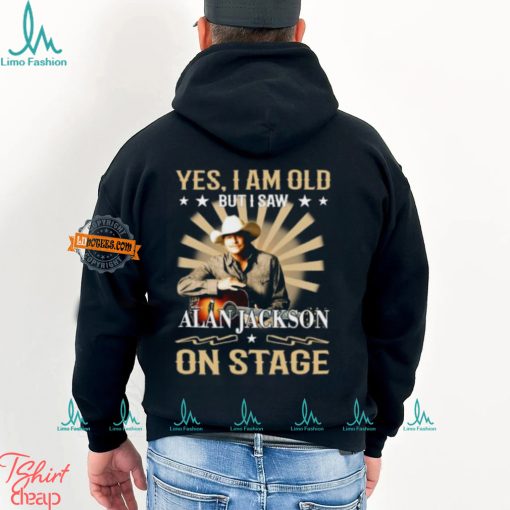 Yes, I Am Old But I Saw Alan Jackson On Stage Shirt