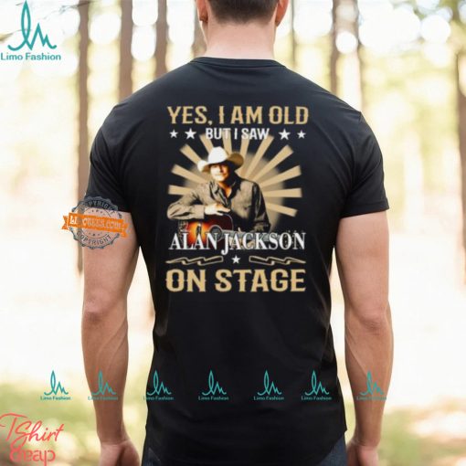 Yes, I Am Old But I Saw Alan Jackson On Stage Shirt