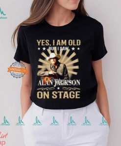 Yes, I Am Old But I Saw Alan Jackson On Stage Shirt