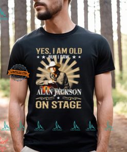 Yes, I Am Old But I Saw Alan Jackson On Stage Shirt