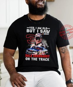 Yes I am old but I saw Dale Earnhardt on the track shirt
